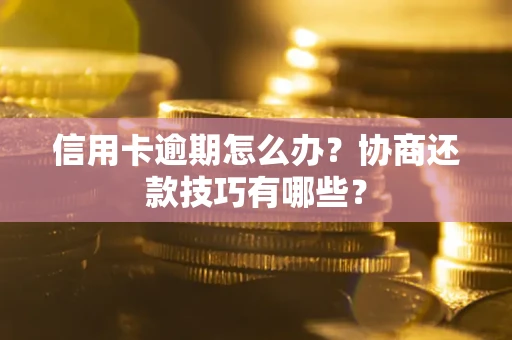 武汉信用卡逾期怎么办？协商还款技巧有哪些？