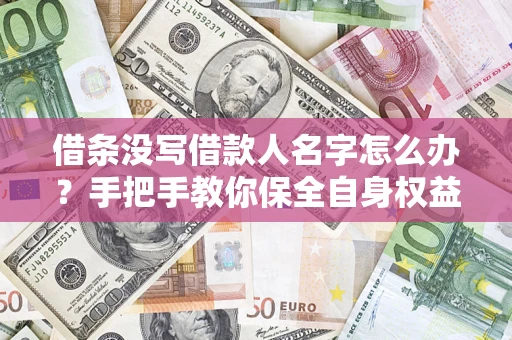 武汉借条没写借款人名字怎么办？手把手教你保全自身权益