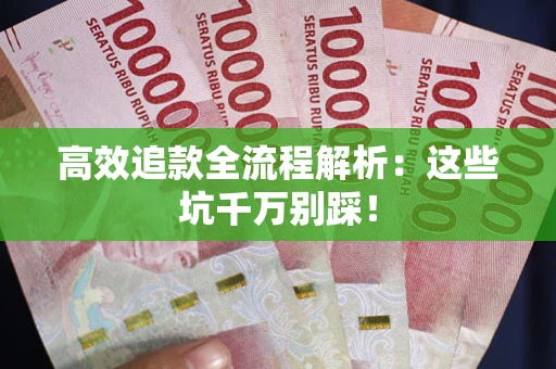 武汉高效追款全流程解析：这些坑千万别踩！