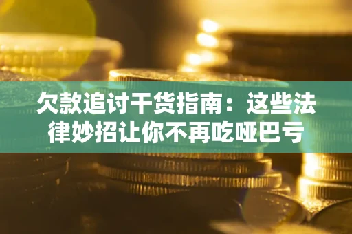 武汉欠款追讨干货指南：这些法律妙招让你不再吃哑巴亏