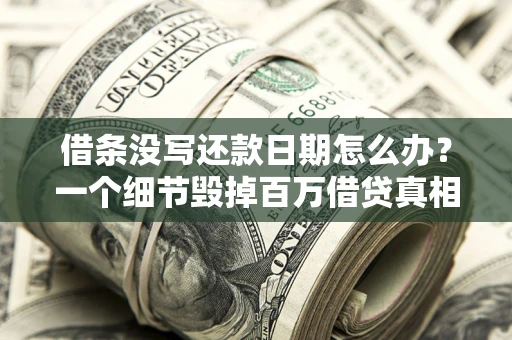 武汉借条没写还款日期怎么办？一个细节毁掉百万借贷真相