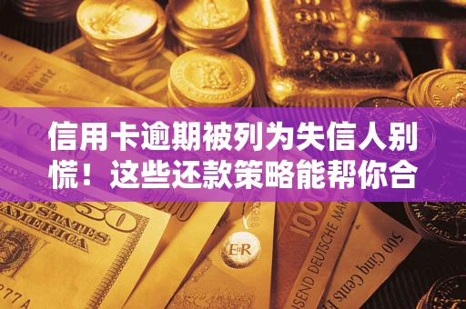 武汉信用卡逾期被列为失信人别慌！这些还款策略能帮你合法止损