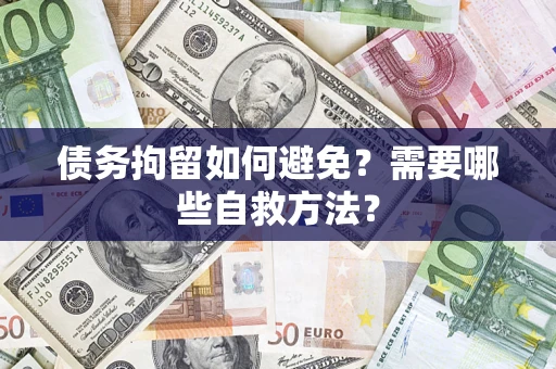 武汉债务拘留如何避免？需要哪些自救方法？