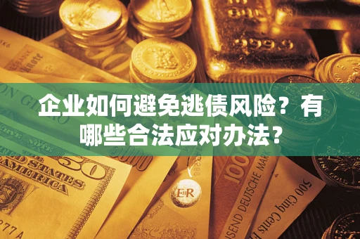 武汉企业如何避免逃债风险？有哪些合法应对办法？