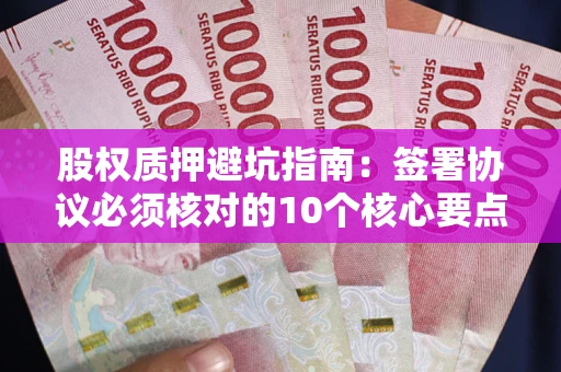 武汉股权质押避坑指南：签署协议必须核对的10个核心要点