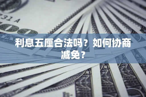 武汉利息五厘合法吗？如何协商减免？