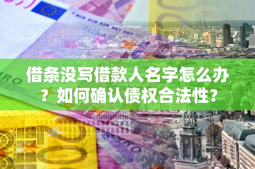 武汉借条没写借款人名字怎么办？如何确认债权合法性？