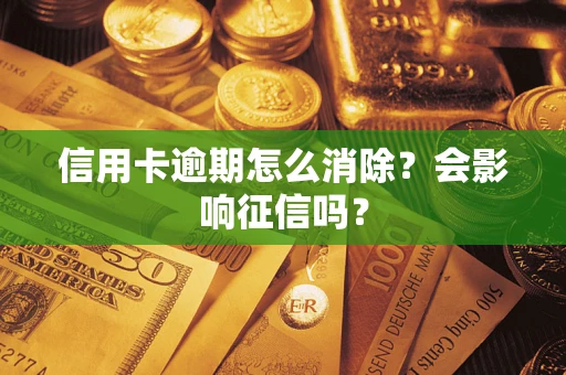 武汉信用卡逾期怎么消除？会影响征信吗？