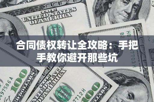 武汉合同债权转让全攻略：手把手教你避开那些坑