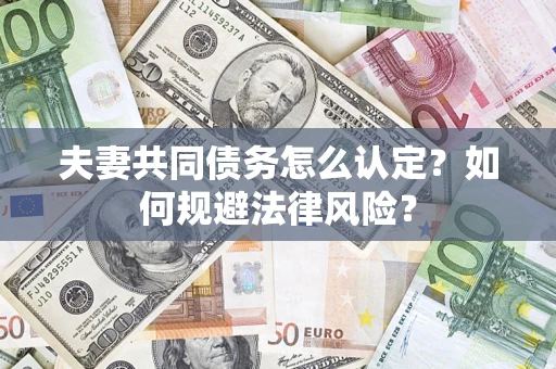 武汉夫妻共同债务怎么认定？如何规避法律风险？