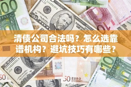 武汉清债公司合法吗？怎么选靠谱机构？避坑技巧有哪些？