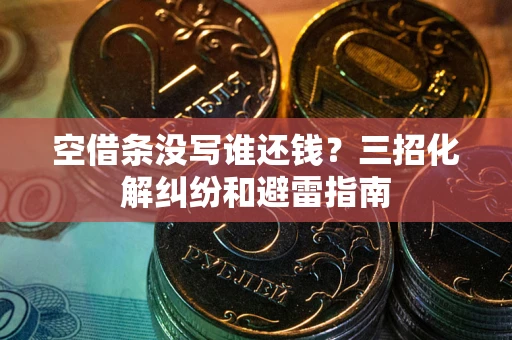 武汉空借条没写谁还钱？三招化解纠纷和避雷指南