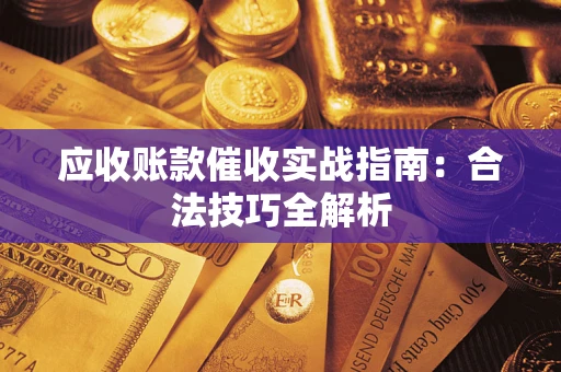 武汉应收账款催收实战指南：合法技巧全解析