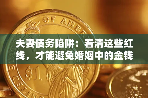 武汉夫妻债务陷阱：看清这些红线，才能避免婚姻中的金钱危机