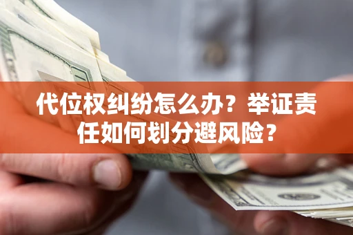 武汉代位权纠纷怎么办？举证责任如何划分避风险？