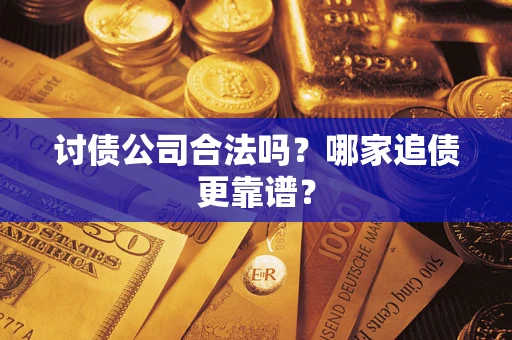 武汉讨债公司合法吗？哪家追债更靠谱？