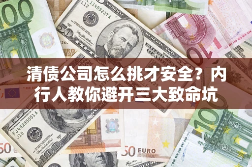 武汉清债公司怎么挑才安全?内行人教你避开三大致命坑 武汉清债公司怎么挑才安全?内行人教你避开三大致命坑