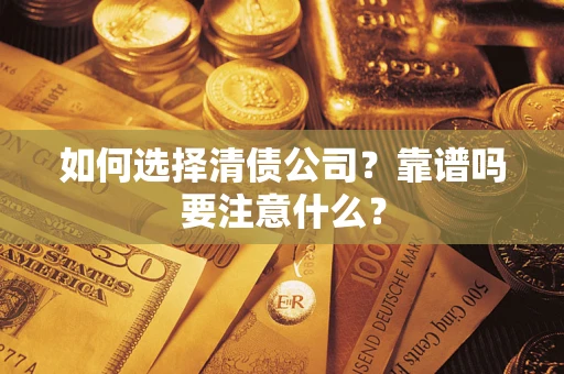 武汉如何选择清债公司？靠谱吗要注意什么？
