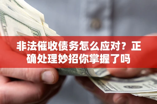 武汉非法催收债务怎么应对？正确处理妙招你掌握了吗