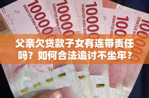 武汉父亲欠贷款子女有连带责任吗？如何合法追讨不坐牢？