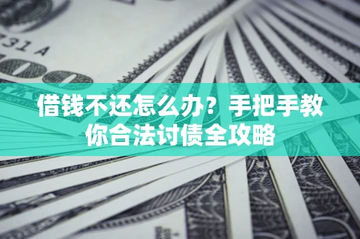 武汉借钱不还怎么办？手把手教你合法讨债全攻略