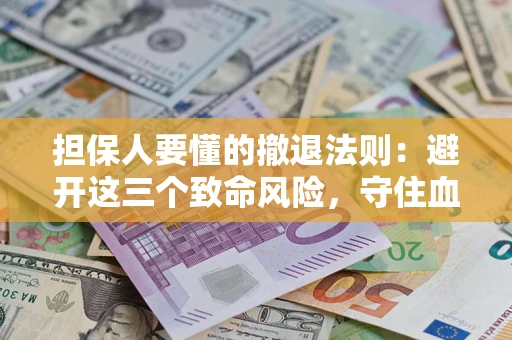 武汉担保人要懂的撤退法则：避开这三个致命风险，守住血汗钱