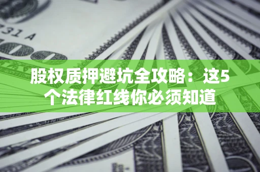 武汉股权质押避坑全攻略：这5个法律红线你必须知道