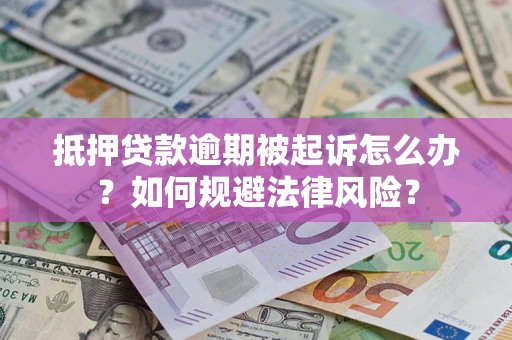 武汉抵押贷款逾期被起诉怎么办？如何规避法律风险？