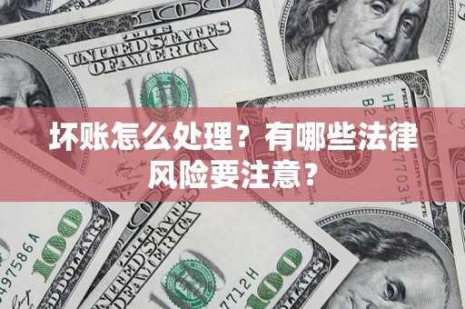 武汉坏账怎么处理？有哪些法律风险要注意？