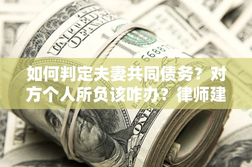 武汉如何判定夫妻共同债务？对方个人所负该咋办？律师建议