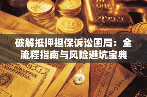 武汉破解抵押担保诉讼困局:全流程指南与风险避坑宝典 武汉破解抵押担保诉讼困局:全流程指南与风险避坑宝典