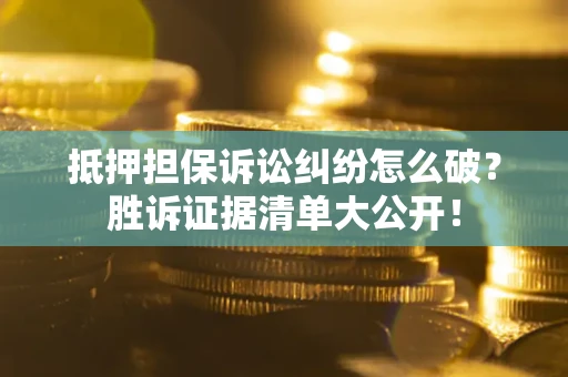 武汉抵押担保诉讼纠纷怎么破？胜诉证据清单大公开！