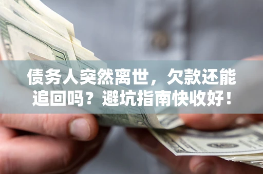 武汉债务人突然离世，欠款还能追回吗？避坑指南快收好！