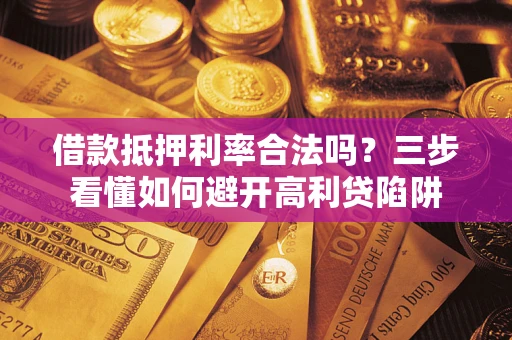 武汉借款抵押利率合法吗？三步看懂如何避开高利贷陷阱