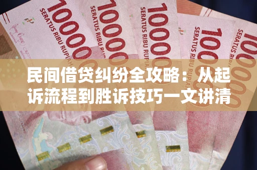 武汉民间借贷纠纷全攻略：从起诉流程到胜诉技巧一文讲清