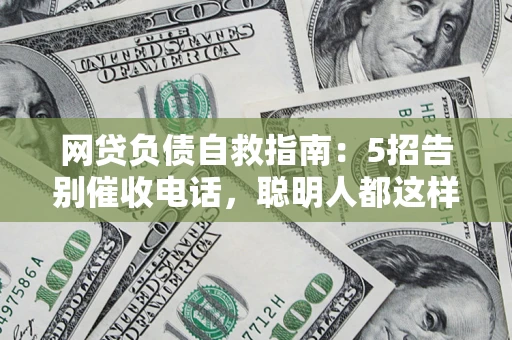 武汉网贷负债自救指南：5招告别催收电话，聪明人都这样做