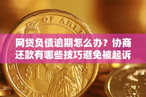 武汉网贷负债逾期怎么办？协商还款有哪些技巧避免被起诉？