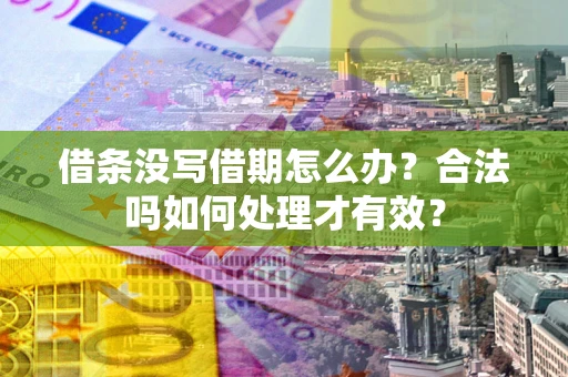 武汉借条没写借期怎么办？合法吗如何处理才有效？