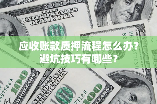 武汉应收账款质押流程怎么办？避坑技巧有哪些？