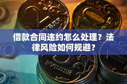 武汉借款合同违约怎么处理？法律风险如何规避？