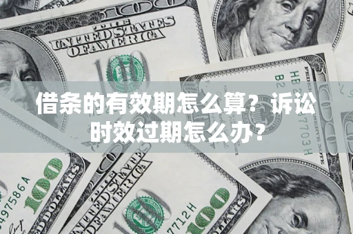 武汉借条的有效期怎么算？诉讼时效过期怎么办？