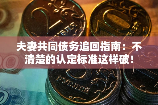 武汉夫妻共同债务追回指南：不清楚的认定标准这样破！