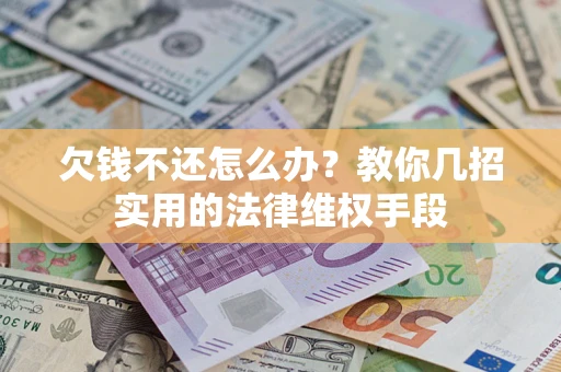武汉欠钱不还怎么办？教你几招实用的法律维权手段