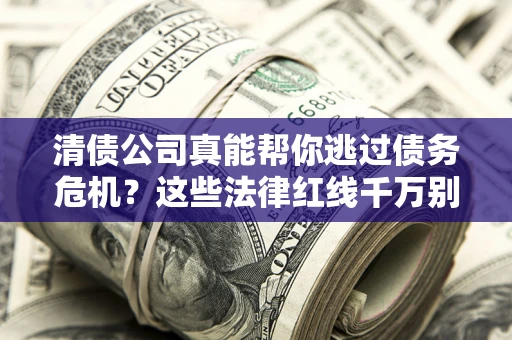 武汉清债公司真能帮你逃过债务危机？这些法律红线千万别踩