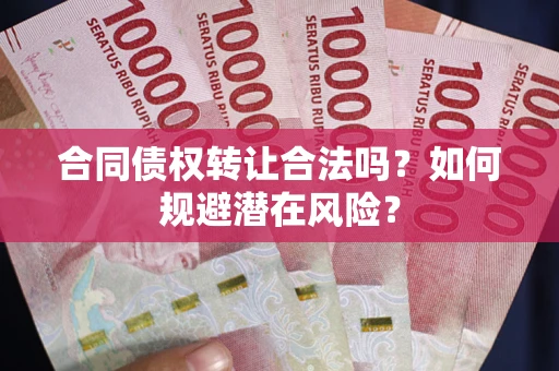 武汉合同债权转让合法吗？如何规避潜在风险？