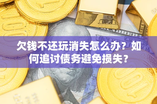 武汉欠钱不还玩消失怎么办？如何追讨债务避免损失？