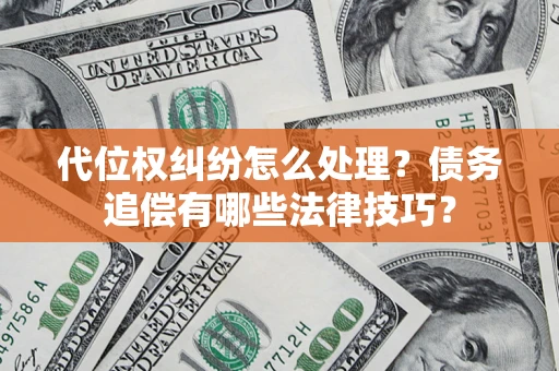 武汉代位权纠纷怎么处理？债务追偿有哪些法律技巧？