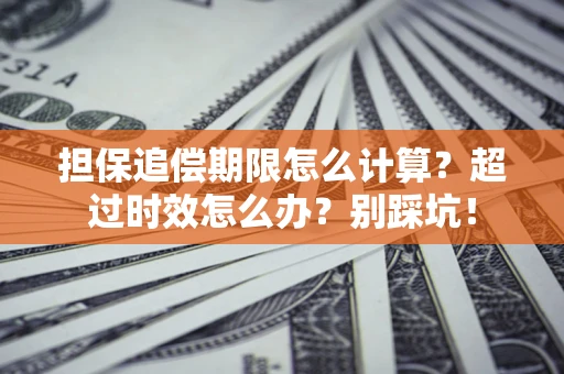 武汉担保追偿期限怎么计算？超过时效怎么办？别踩坑！