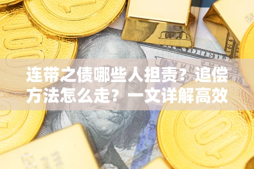 武汉连带之债哪些人担责？追偿方法怎么走？一文详解高效维权流程