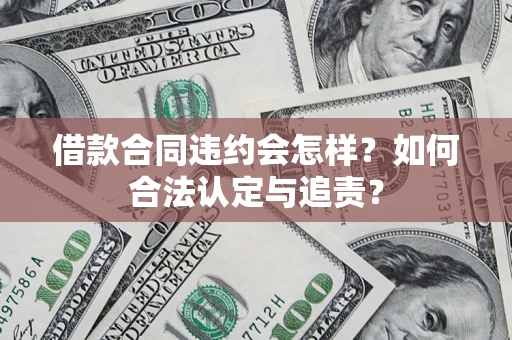 武汉借款合同违约会怎样？如何合法认定与追责？